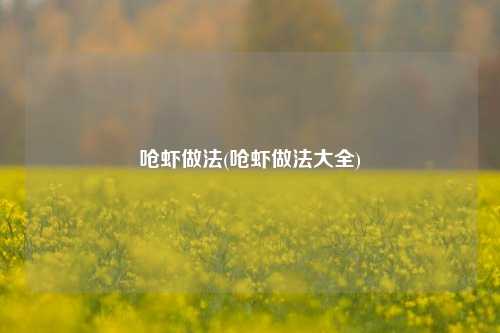 呛虾做法(呛虾做法大全)