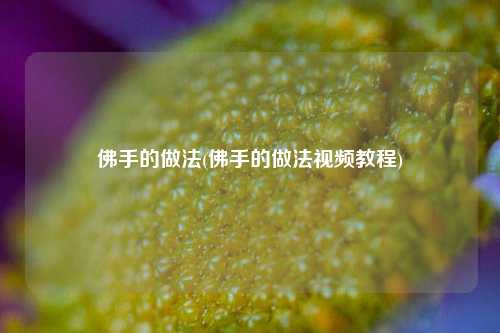 佛手的做法(佛手的做法视频教程)